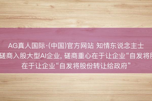 AG真人国际·(中国)官方网站 知情东说念主士称好意思国政府磋商入股大型AI企业， 磋商重心在于让企业“自发将股份转让给政府”