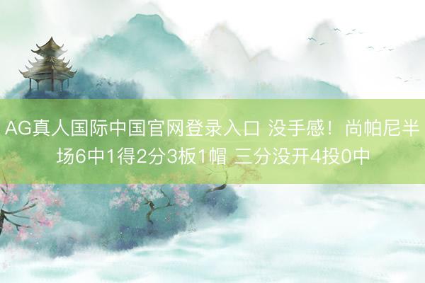 AG真人国际中国官网登录入口 没手感！尚帕尼半场6中1得2分3板1帽 三分没开4投0中