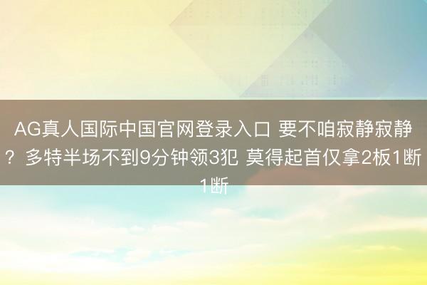 AG真人国际中国官网登录入口 要不咱寂静寂静？多特半场不到9分钟领3犯 莫得起首仅拿2板1断