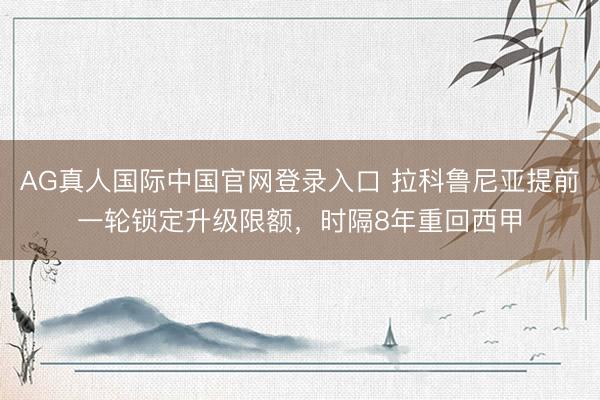 AG真人国际中国官网登录入口 拉科鲁尼亚提前一轮锁定升级限额,时隔8年重回西甲