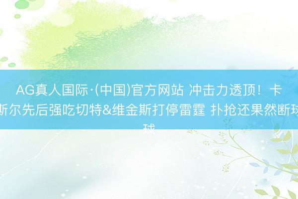 AG真人国际·(中国)官方网站 冲击力透顶！卡斯尔先后强吃切特&维金斯打停雷霆 扑抢还果然断球