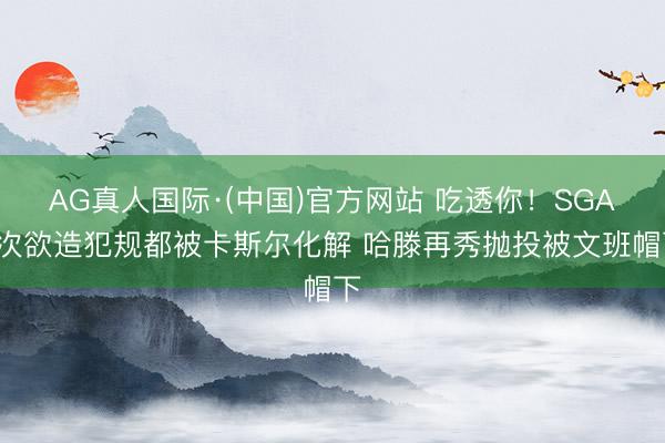 AG真人国际·(中国)官方网站 吃透你！SGA2次欲造犯规都被卡斯尔化解 哈滕再秀抛投被文班帽下