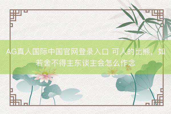 AG真人国际中国官网登录入口 可人的比熊，如若舍不得主东谈主会怎么作念