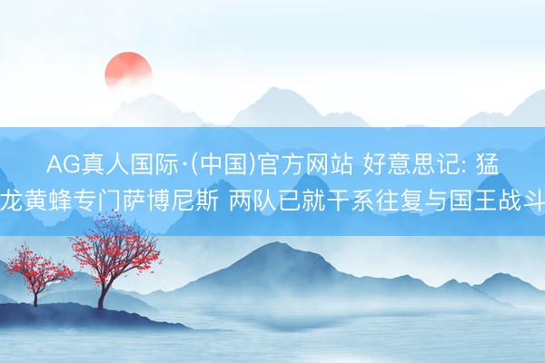 AG真人国际·(中国)官方网站 好意思记: 猛龙黄蜂专门萨博尼斯 两队已就干系往复与国王战斗