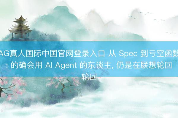 AG真人国际中国官网登录入口 从 Spec 到亏空函数: 的确会用 AI Agent 的东谈主， 仍是在联想轮回