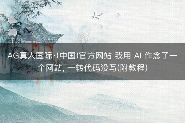 AG真人国际·(中国)官方网站 我用 AI 作念了一个网站， 一转代码没写(附教程)