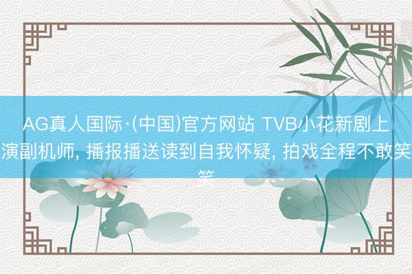 AG真人国际·(中国)官方网站 TVB小花新剧上演副机师, 播报播送读到自我怀疑, 拍戏全程不敢笑