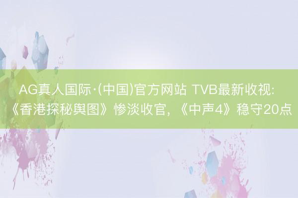 AG真人国际·(中国)官方网站 TVB最新收视: 《香港探秘舆图》惨淡收官， 《中声4》稳守20点