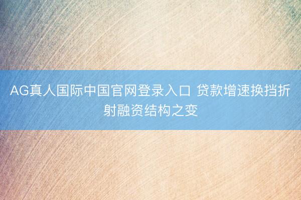 AG真人国际中国官网登录入口 贷款增速换挡折射融资结构之变