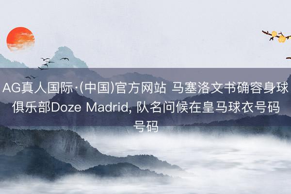 AG真人国际·(中国)官方网站 马塞洛文书确容身球俱乐部Doze Madrid， 队名问候在皇马球衣号码