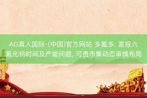 AG真人国际·(中国)官方网站 多氟多: 禀报六氟化钨时间及产能问题， 可贵市集动态审慎布局